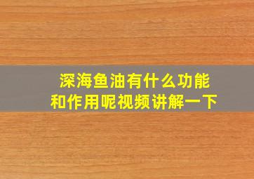 深海鱼油有什么功能和作用呢视频讲解一下