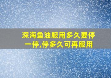 深海鱼油服用多久要停一停,停多久可再服用