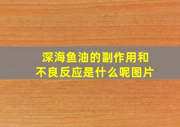 深海鱼油的副作用和不良反应是什么呢图片