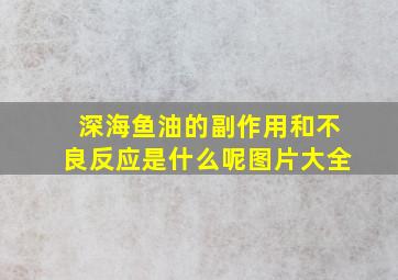 深海鱼油的副作用和不良反应是什么呢图片大全