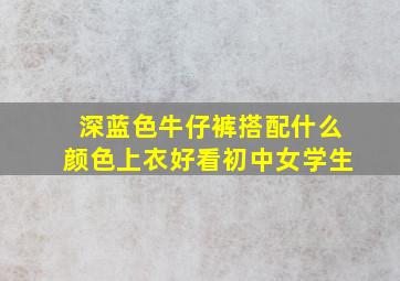 深蓝色牛仔裤搭配什么颜色上衣好看初中女学生