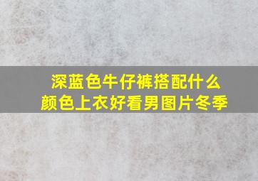 深蓝色牛仔裤搭配什么颜色上衣好看男图片冬季