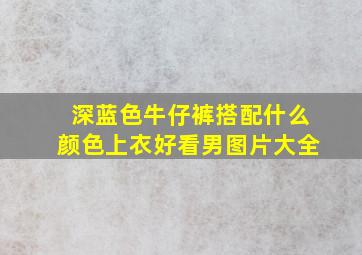 深蓝色牛仔裤搭配什么颜色上衣好看男图片大全