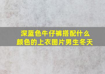 深蓝色牛仔裤搭配什么颜色的上衣图片男生冬天