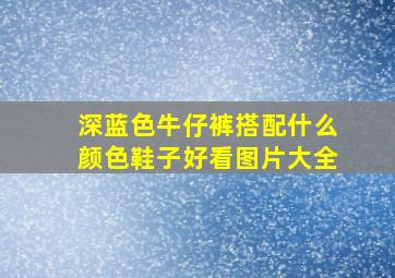 深蓝色牛仔裤搭配什么颜色鞋子好看图片大全