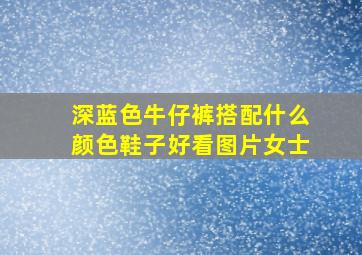 深蓝色牛仔裤搭配什么颜色鞋子好看图片女士