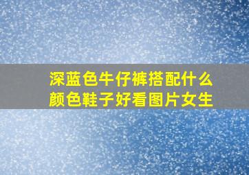 深蓝色牛仔裤搭配什么颜色鞋子好看图片女生