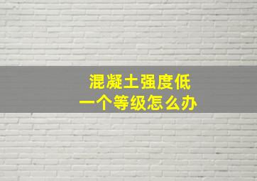 混凝土强度低一个等级怎么办