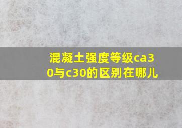 混凝土强度等级ca30与c30的区别在哪儿