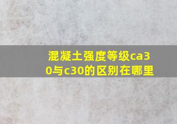 混凝土强度等级ca30与c30的区别在哪里