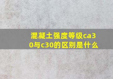 混凝土强度等级ca30与c30的区别是什么