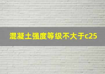 混凝土强度等级不大于c25