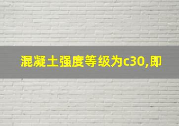 混凝土强度等级为c30,即