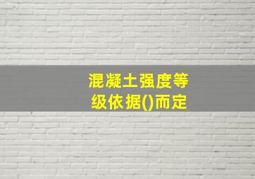 混凝土强度等级依据()而定