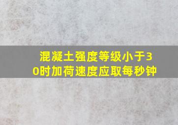 混凝土强度等级小于30时加荷速度应取每秒钟