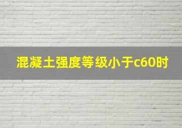 混凝土强度等级小于c60时