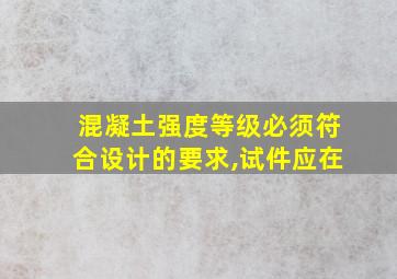 混凝土强度等级必须符合设计的要求,试件应在