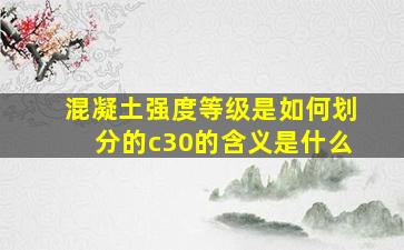 混凝土强度等级是如何划分的c30的含义是什么