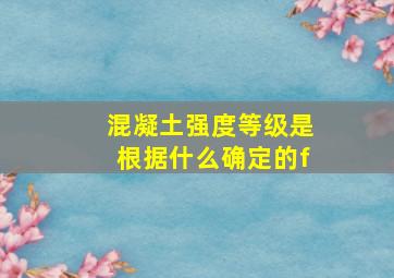 混凝土强度等级是根据什么确定的f