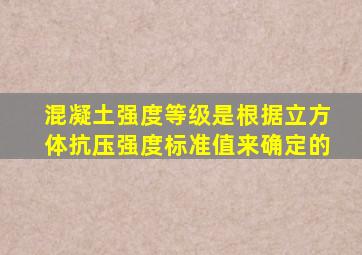 混凝土强度等级是根据立方体抗压强度标准值来确定的