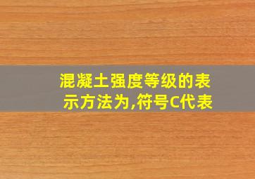 混凝土强度等级的表示方法为,符号C代表