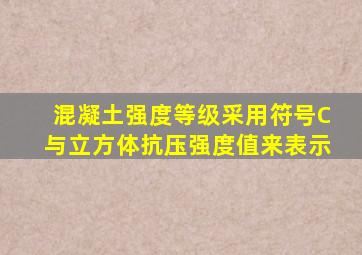 混凝土强度等级采用符号C与立方体抗压强度值来表示