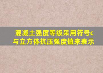 混凝土强度等级采用符号c与立方体抗压强度值来表示