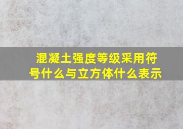 混凝土强度等级采用符号什么与立方体什么表示