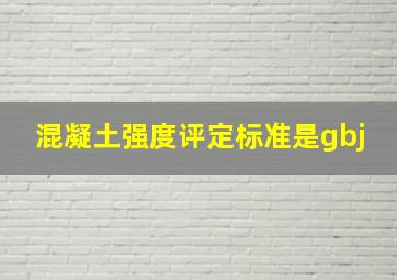 混凝土强度评定标准是gbj