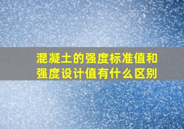 混凝土的强度标准值和强度设计值有什么区别