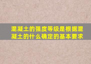 混凝土的强度等级是根据混凝土的什么确定的基本要求