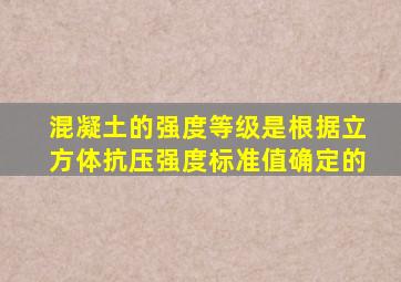 混凝土的强度等级是根据立方体抗压强度标准值确定的