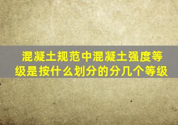 混凝土规范中混凝土强度等级是按什么划分的分几个等级