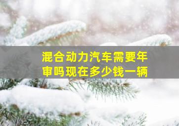 混合动力汽车需要年审吗现在多少钱一辆