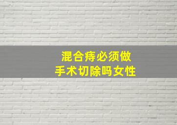 混合痔必须做手术切除吗女性