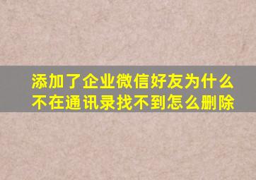 添加了企业微信好友为什么不在通讯录找不到怎么删除