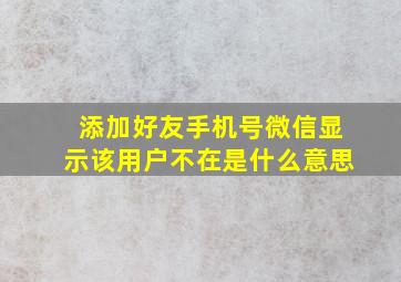 添加好友手机号微信显示该用户不在是什么意思