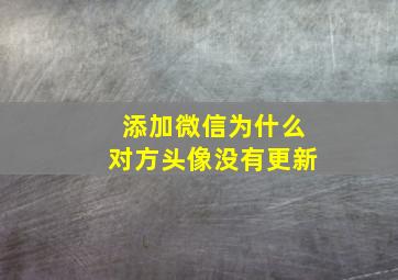 添加微信为什么对方头像没有更新