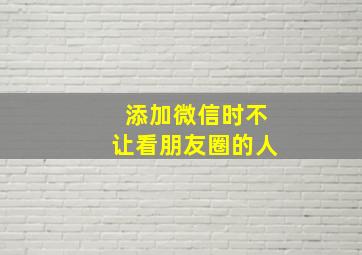 添加微信时不让看朋友圈的人