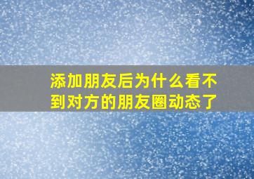 添加朋友后为什么看不到对方的朋友圈动态了