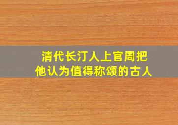 清代长汀人上官周把他认为值得称颂的古人