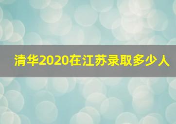 清华2020在江苏录取多少人