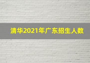 清华2021年广东招生人数