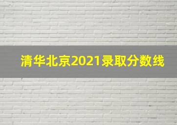 清华北京2021录取分数线