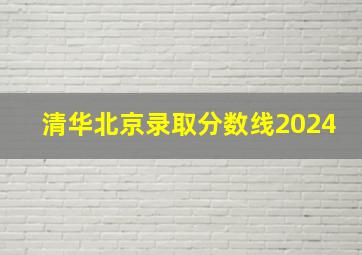 清华北京录取分数线2024