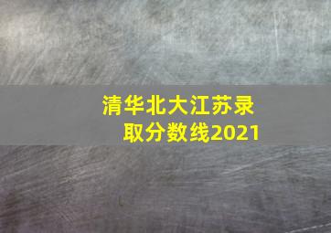 清华北大江苏录取分数线2021