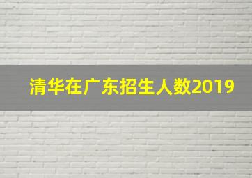 清华在广东招生人数2019