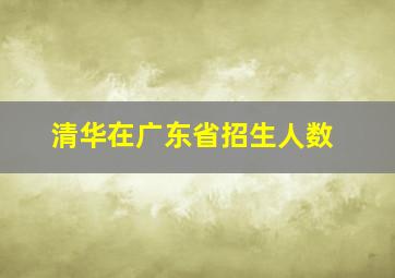 清华在广东省招生人数