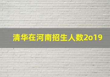 清华在河南招生人数2o19