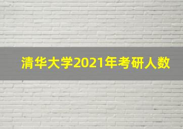 清华大学2021年考研人数